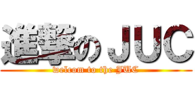 進撃のＪＵＣ (welcom to the JUC)