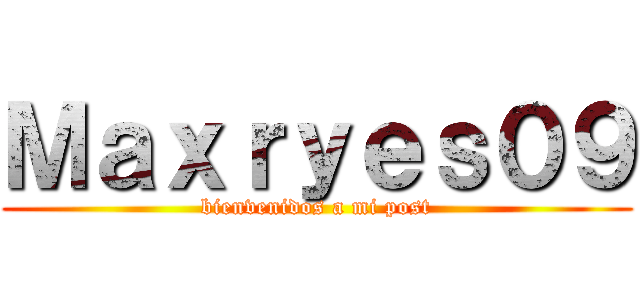 Ｍａｘｒｙｅｓ０９ (bienvenidos a mi post)