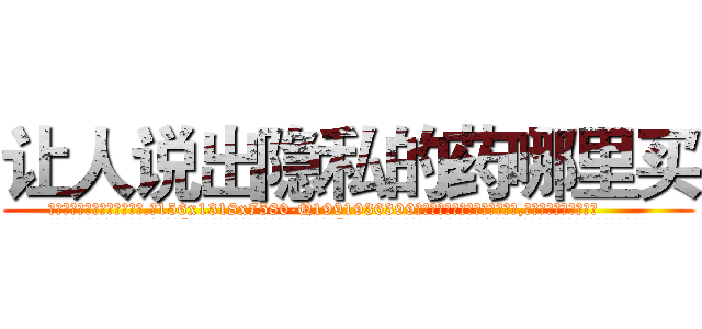 让人说出隐私的药哪里买 (让人说出隐私的药哪里买【电.话156x1318x7580-Q1991936399鑫宏药业】我们做的是长期生意,靠的是老客户长期支持
参考消息网2月20日报道 韩媒称，“剩女多、离婚率高的城市，房价一定会上涨。”这是中国经济学家金岩石2016年12月参加在上海举行的房地产相关论坛时说的话。
)