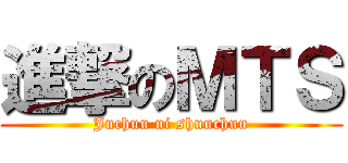 進撃のＭＴＳ (Juchuu ni shuuchuu)