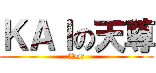 ＫＡＩの天尊 (XD?)