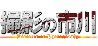 撮影の市川 (Director of Photography)