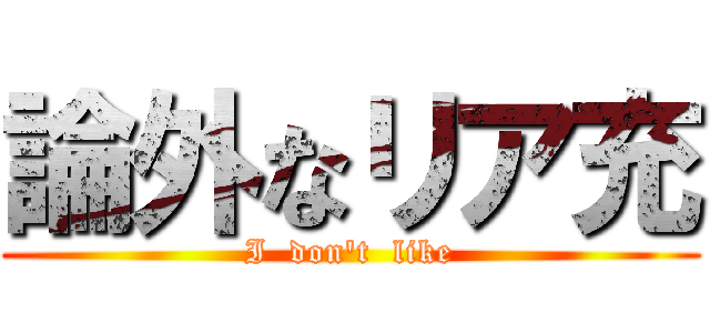 論外なリア充 (I  don't  like)