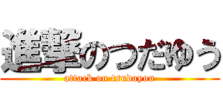 進撃のつだゆう (attack on tsudayou)