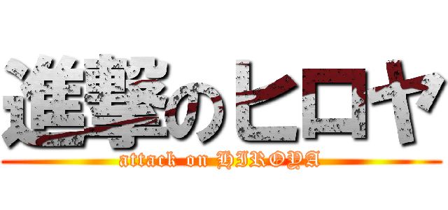進撃のヒロヤ (attack on HIROYA)