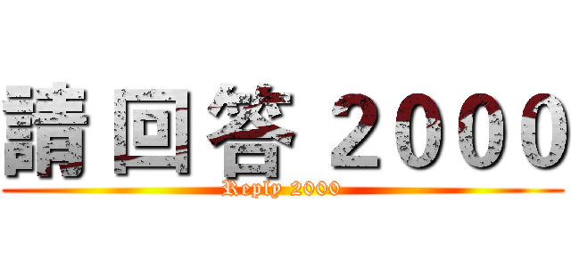 請 回 答 ２０００ (Reply 2000)