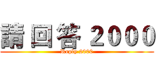 請 回 答 ２０００ (Reply 2000)