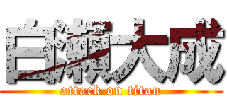 白瀬大成 (attack on titan)