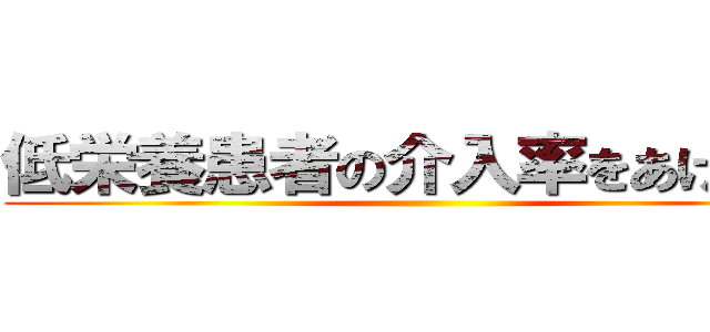 低栄養患者の介入率をあげよう！ ()