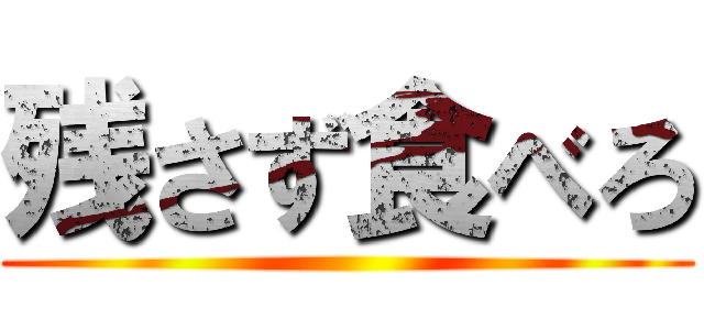 残さず食べろ ()