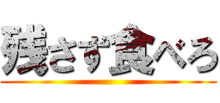 残さず食べろ ()