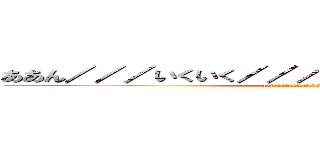 ああん／／／いくいく／／／妊娠しちゃんう／／／／ (aan ikuiku ninshityau)