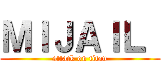 ＭＩＪＡＩＬ  (attack on titan)