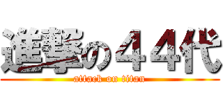 進撃の４４代 (attack on titan)
