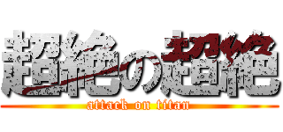 超絶の超絶 (attack on titan)