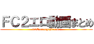 ＦＣ２エロ動画まとめ (fc2ErodougaMatome)