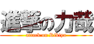 進撃の力哉 (attack on Rikiya)