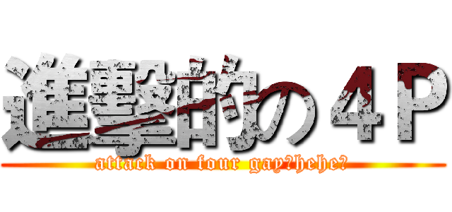 進擊的の４Ｐ (attack on four gay【hehe】)