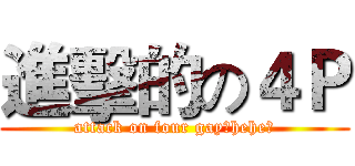 進擊的の４Ｐ (attack on four gay【hehe】)