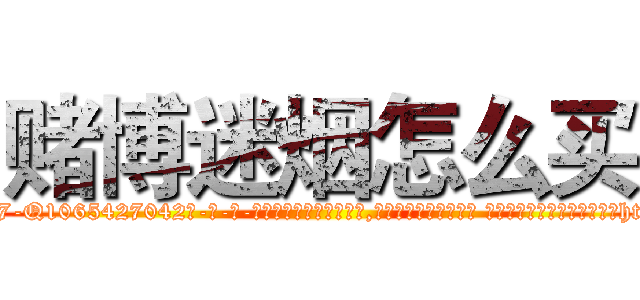 赌博迷烟怎么买 (赌博迷烟怎么买【电-话151x68344x817-Q1065427042元-吉-药-业】我们做的是长期生意,靠的是老客户长期支持 赌博迷烟怎么买在发表了一篇http://sngk.net/oHKaJ4

参考消息网我们做的是长期生意,靠的是老客户长期支持也许我们早该意识到，就连鲍勃·霍斯金斯（金球奖戏剧类电影男主角 
)