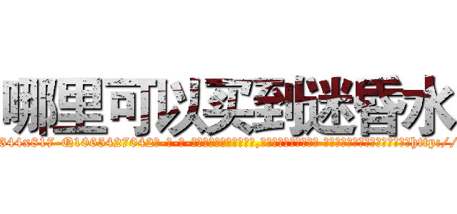 哪里可以买到迷昏水 (哪里可以买到迷昏水【电-话151x68344x817-Q1065427042元-吉-药-业】我们做的是长期生意,靠的是老客户长期支持 哪里可以买到迷昏水在发表了一篇http://sngk.net/Dwx07k

参考消息网我们做的是长期生意,靠的是老客户长期支持也许我们早该意识到，就连鲍勃·霍斯金斯（金球奖戏剧类电影男主角 
)