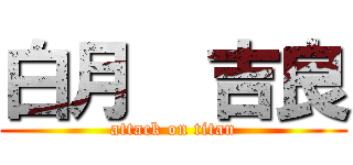 白月  吉良 (attack on titan)