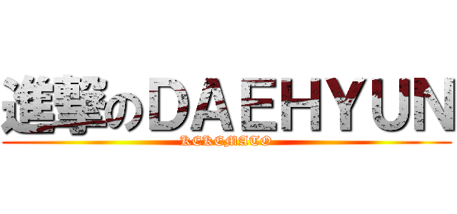 進撃のＤＡＥＨＹＵＮ (KEKEMATO)