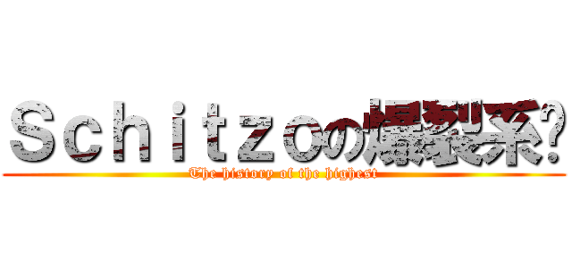 Ｓｃｈｉｔｚｏの爆裂系统 (The history of the highest)