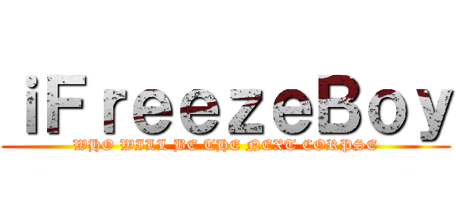 ｉＦｒｅｅｚｅＢｏｙ (WHO WILL BE THE NEXT CORPSE)