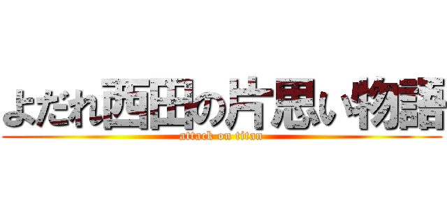 よだれ西田の片思い物語 (attack on titan)