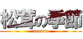 松茸の季節 (season)