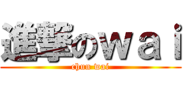 進撃のｗａｉ (chun wai)