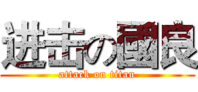 进击の國良 (attack on titan)