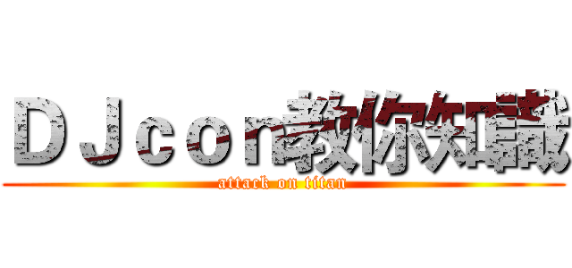 ＤＪｃｏｎ教你知識 (attack on titan)