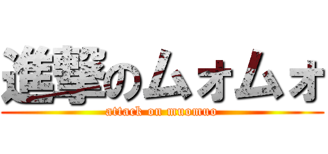進撃のムォムォ (attack on muomuo)