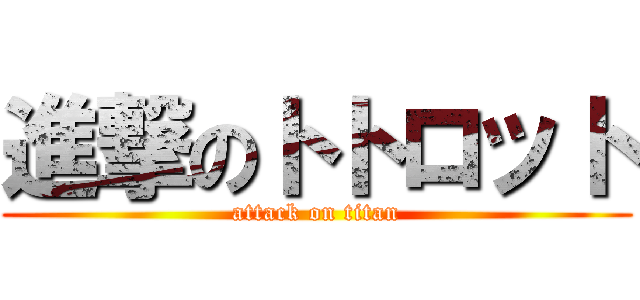 進撃のトトロット (attack on titan)