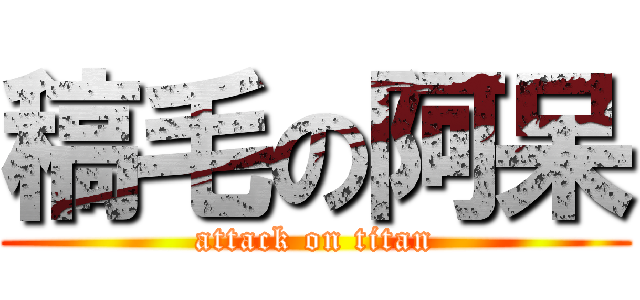 稿毛の阿呆 (attack on titan)