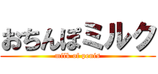 おちんぽミルク (milk of penis)