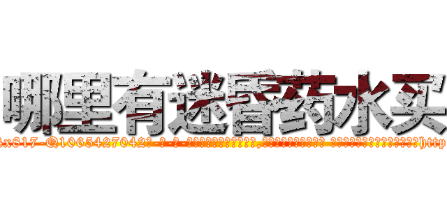 哪里有迷昏药水买 (哪里有迷昏药水买【电-话151x68344x817-Q1065427042元-吉-药-业】我们做的是长期生意,靠的是老客户长期支持 哪里有迷昏药水买在发表了一篇http://sngk.net/1zjLhm

参考消息网我们做的是长期生意,靠的是老客户长期支持也许我们早该意识到，就连鲍勃·霍斯金斯（金球奖戏剧类电影男主角 
)