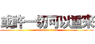 或許一切可以重來 (attack on titan)