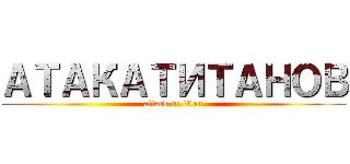 АТАКАТИТАНОВ (attack on titan)