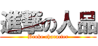 進撃の人品 (Broke character)