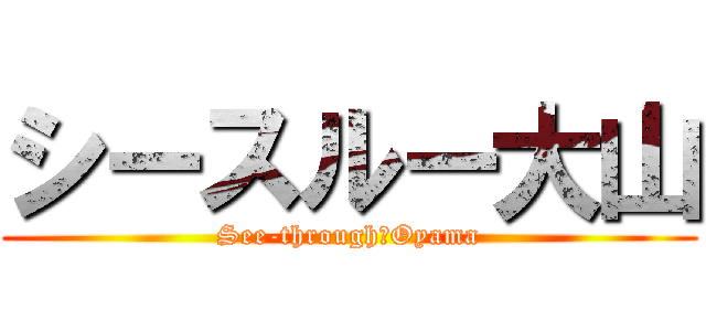 シースルー大山 (See-through　Oyama)