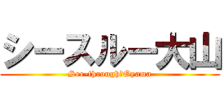 シースルー大山 (See-through　Oyama)