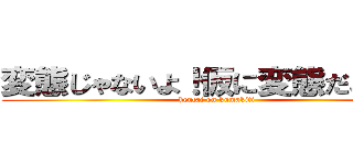変態じゃないよ！仮に変態だとしても (hentai on kumakiti )