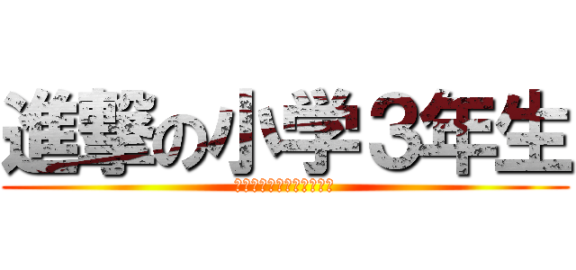 進撃の小学３年生 (クソ生意気ᶠᶸᶜᵏᵧₒᵤ)