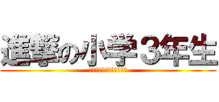 進撃の小学３年生 (クソ生意気ᶠᶸᶜᵏᵧₒᵤ)