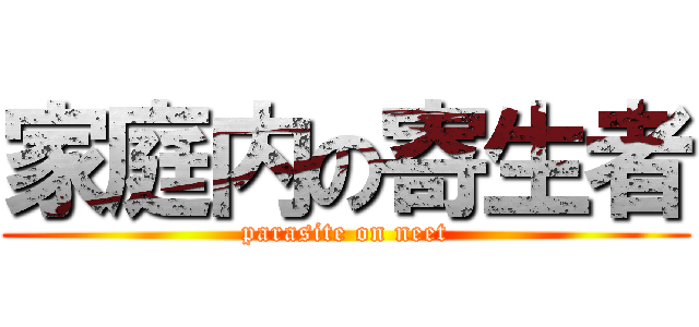 家庭内の寄生者 (parasite on neet)