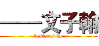 ——文子翰 (designed by)