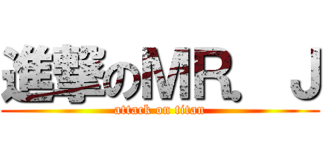 進撃のＭＲ．Ｊ (attack on titan)